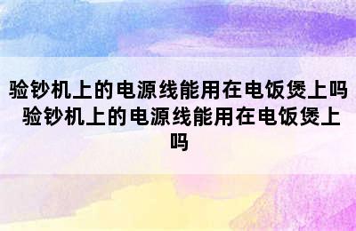 验钞机上的电源线能用在电饭煲上吗 验钞机上的电源线能用在电饭煲上吗